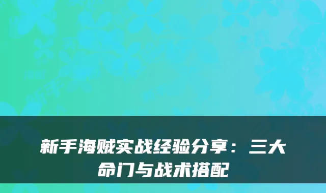 新手海贼实战经验分享:三大命门与战术搭配