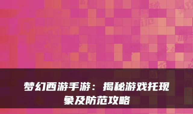 梦幻西游手游：揭秘游戏托现象及防范攻略