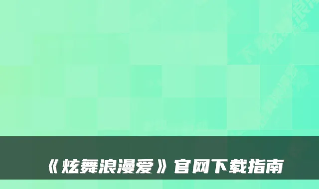 《炫舞浪漫爱》官网下载指南