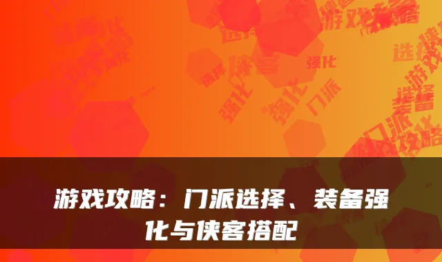 游戏攻略：门派选择、装备强化与侠客搭配