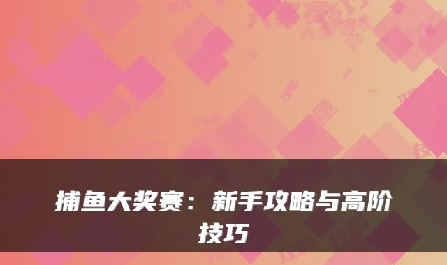 捕鱼大奖赛:新手攻略与高阶技巧