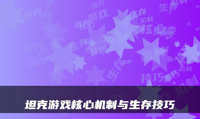 坦克游戏核心机制与生存技巧