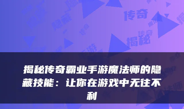 揭秘传奇霸业手游魔法师的隐藏技能：让你在游戏中无往不利