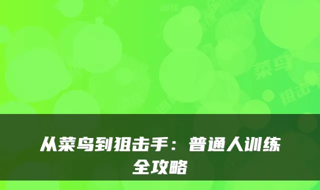 从菜鸟到狙击手：普通人训练全攻略