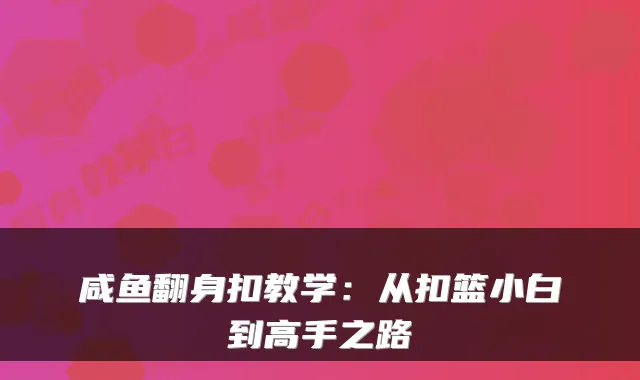 咸鱼翻身扣教学:从扣篮小白到高手之路
