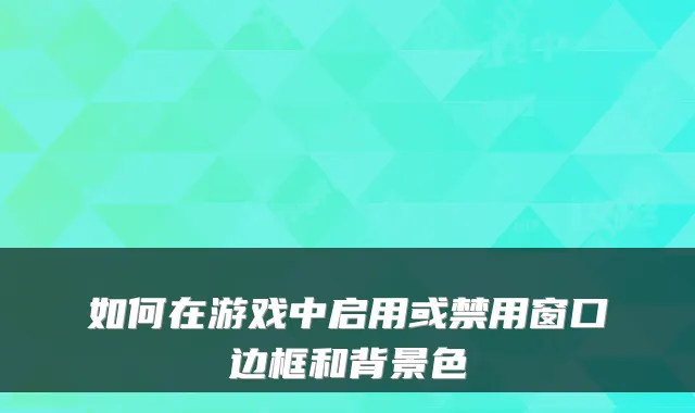 如何在游戏中启用或禁用窗口边框和背景色