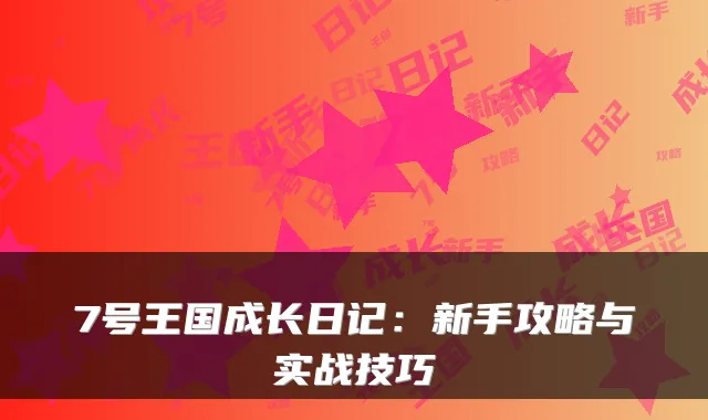 7号王国成长日记:新手攻略与实战技巧