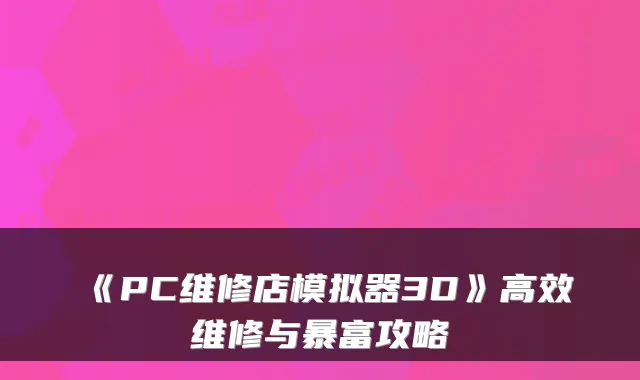 《PC维修店模拟器3D》高效维修与暴富攻略