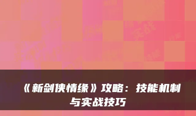 《新剑侠情缘》攻略：技能机制与实战技巧