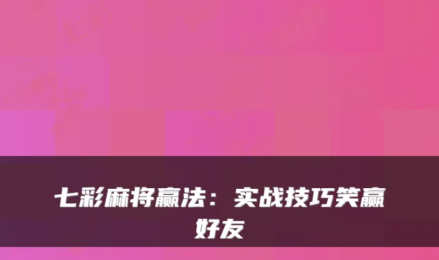 七彩麻将赢法：实战技巧笑赢好友