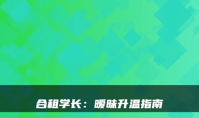 合租学长:暧昧升温指南