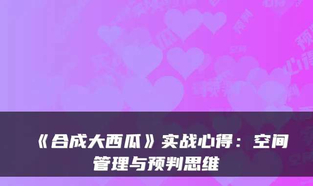 《合成大西瓜》实战心得:空间管理与预判思维