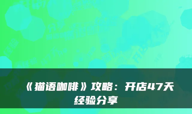 《猫语咖啡》攻略:开店47天经验分享