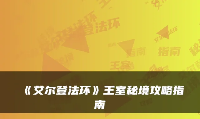 《艾尔登法环》王室秘境攻略指南