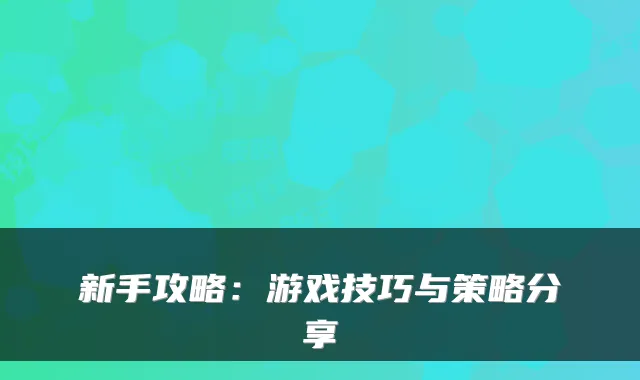新手攻略：游戏技巧与策略分享