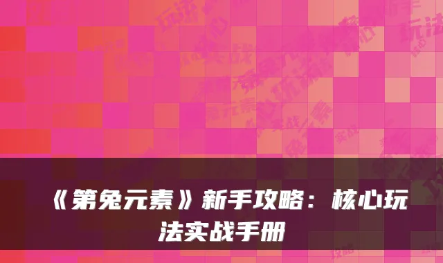 《第兔元素》新手攻略：核心玩法实战手册