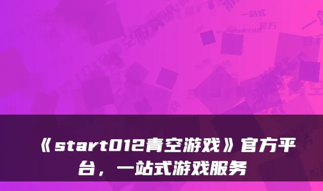 《start012青空游戏》官方平台,一站式游戏服务