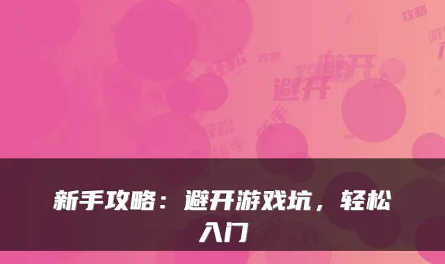 新手攻略：避开游戏坑，轻松入门