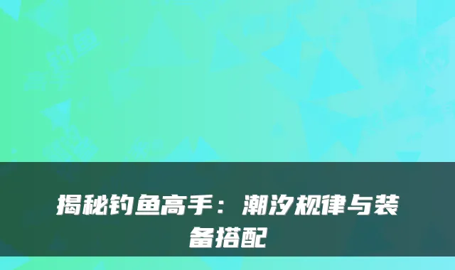揭秘钓鱼高手:潮汐规律与装备搭配