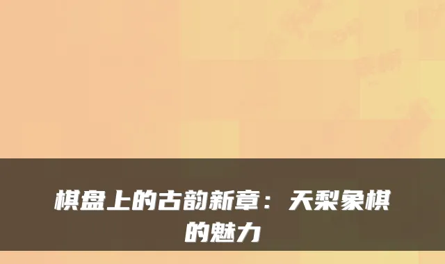 棋盘上的古韵新章：天梨象棋的魅力