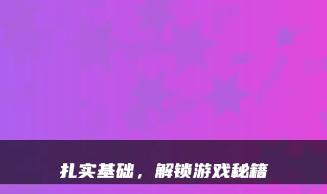扎实基础，解锁游戏秘籍