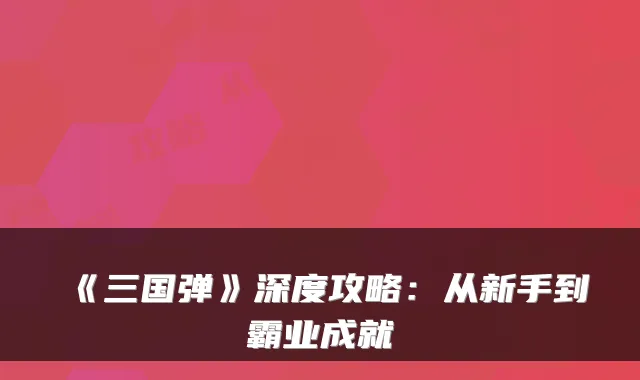《三国弹》深度攻略：从新手到霸业成就