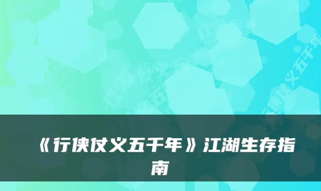 《行侠仗义五千年》江湖生存指南