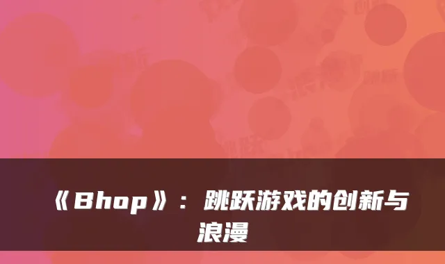 《Bhop》：跳跃游戏的创新与浪漫