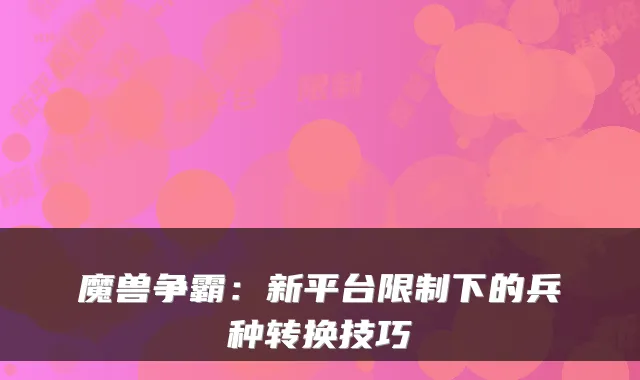 魔兽争霸：新平台限制下的兵种转换技巧