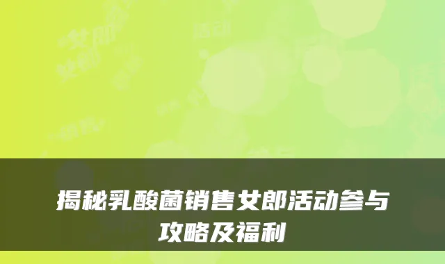 揭秘乳酸菌销售女郎活动参与攻略及福利