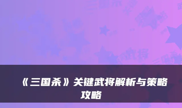 《三国杀》关键武将解析与策略攻略