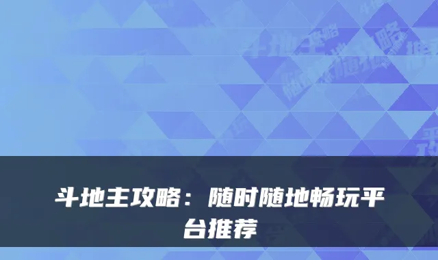 斗地主攻略：随时随地畅玩平台推荐