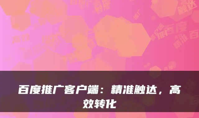 百度推广客户端：精准触达，高效转化