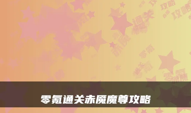 零氪通关赤魇魔尊攻略