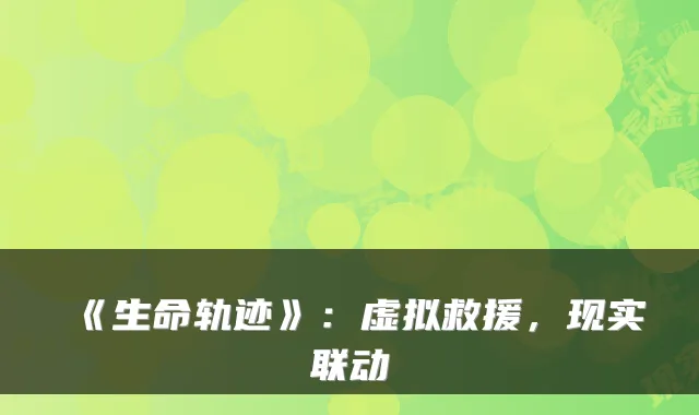 《生命轨迹》：虚拟救援，现实联动