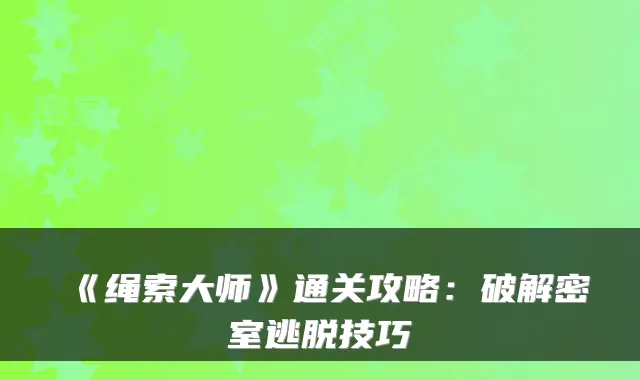 《绳索大师》通关攻略：破解密室逃脱技巧