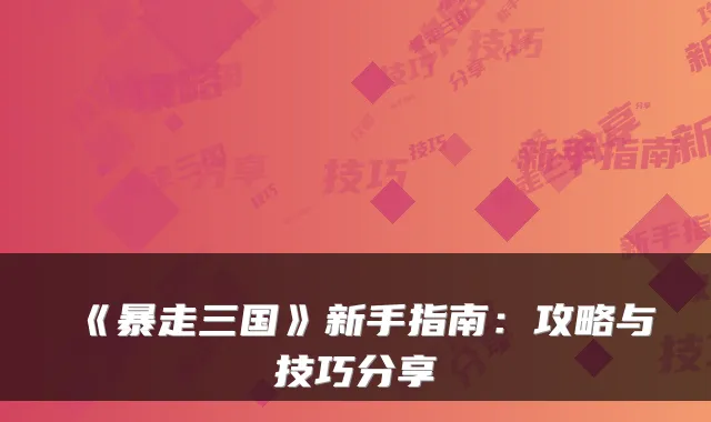 《暴走三国》新手指南：攻略与技巧分享