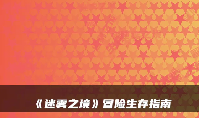 《迷雾之境》冒险生存指南