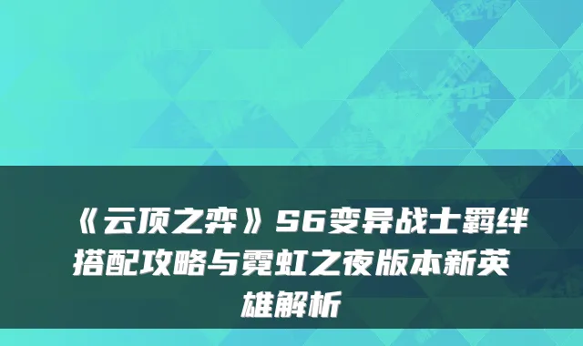 《云顶之弈》S6变异战士羁绊搭配攻略与霓虹之夜版本新英雄解析