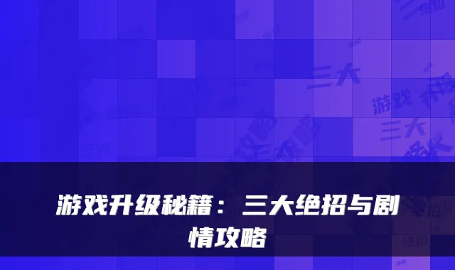 游戏升级秘籍：三大绝招与剧情攻略