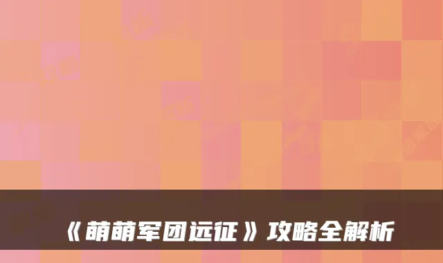 《萌萌军团远征》攻略全解析