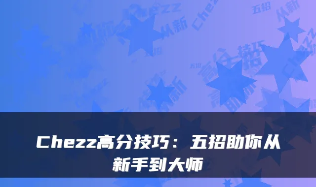 Chezz高分技巧：五招助你从新手到大师