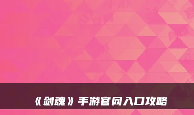 《剑魂》手游官网入口攻略