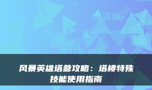 风暴英雄塔爹攻略：塔楼特殊技能使用指南