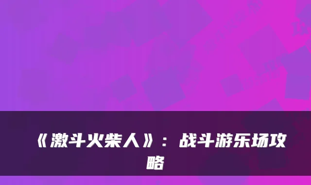 《激斗火柴人》：战斗游乐场攻略