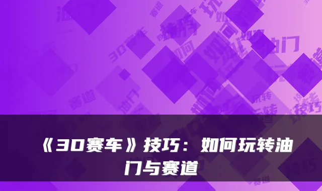 《3D赛车》技巧：如何玩转油门与赛道