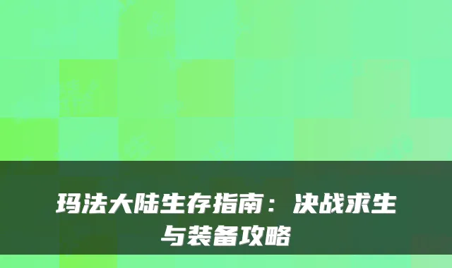 玛法大陆生存指南：决战求生与装备攻略