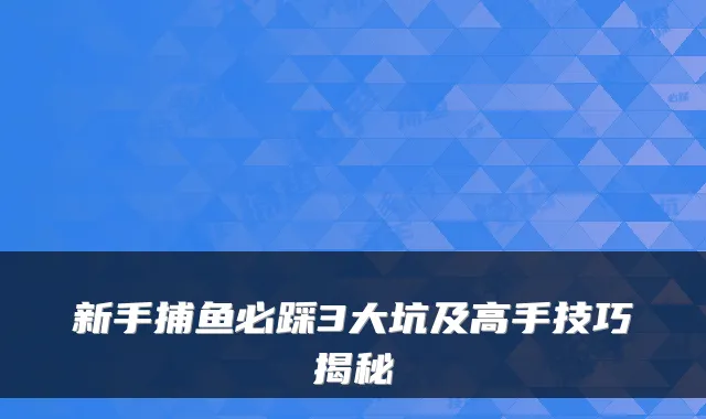 新手捕鱼必踩3大坑及高手技巧揭秘