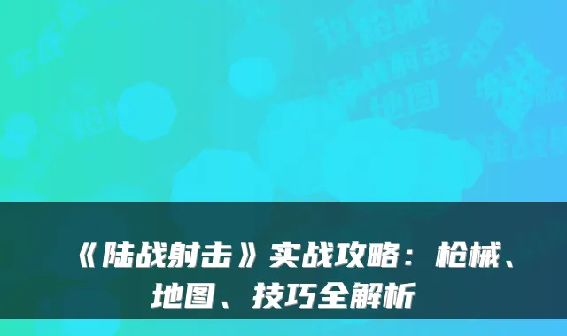 《陆战射击》实战攻略：枪械、地图、技巧全解析