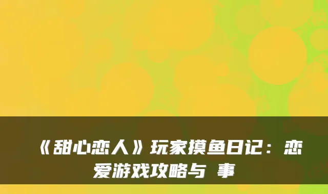 《甜心恋人》玩家摸鱼日记：恋爱游戏攻略与囧事